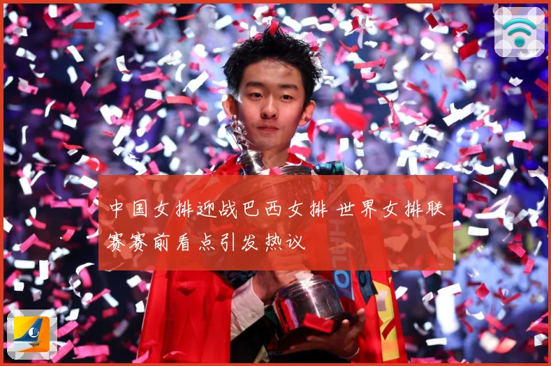 中国女排迎战巴西女排 世界女排联赛赛前看点引发热议