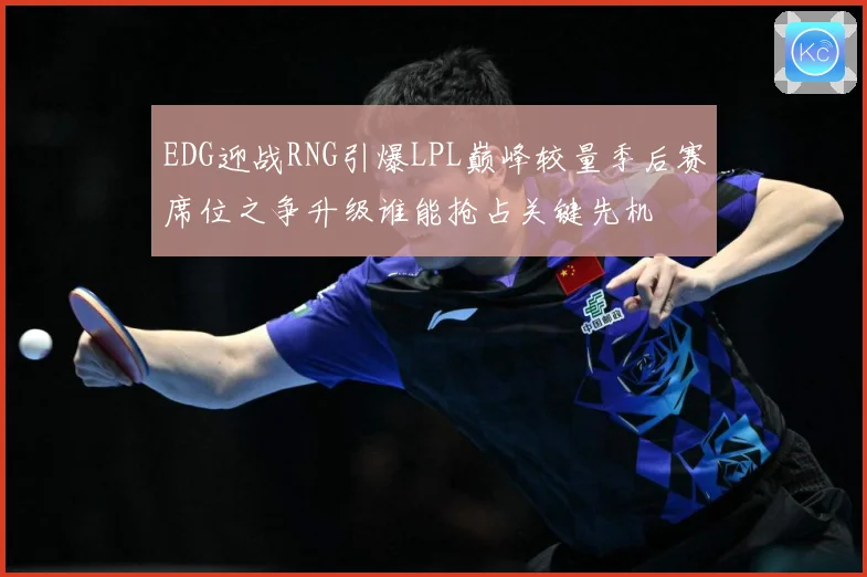 EDG迎战RNG引爆LPL巅峰较量季后赛席位之争升级谁能抢占关键先机