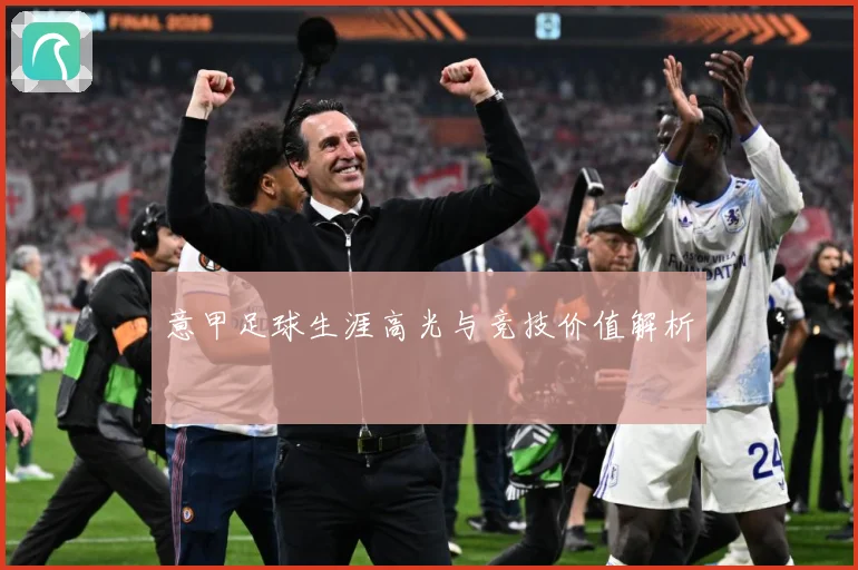 意甲足球生涯高光与竞技价值解析