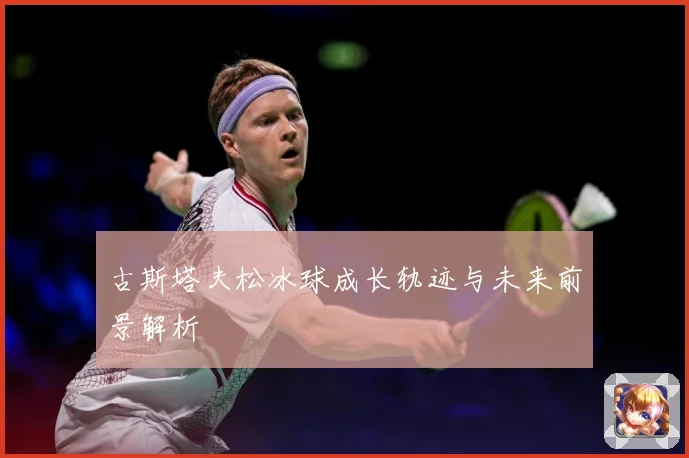 古斯塔夫松冰球成长轨迹与未来前景解析