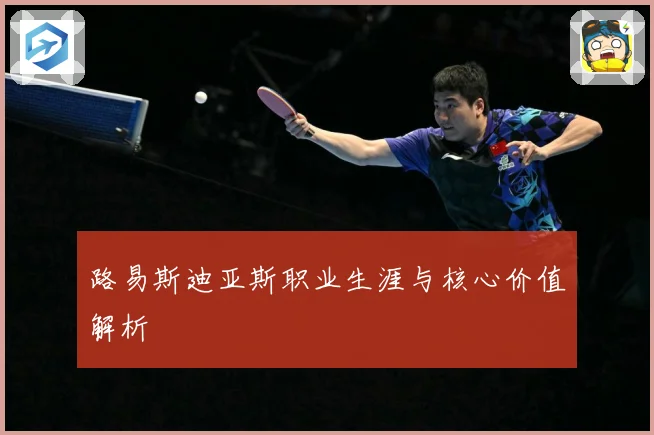 路易斯迪亚斯职业生涯与核心价值解析