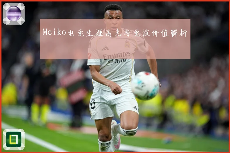Meiko电竞生涯高光与竞技价值解析