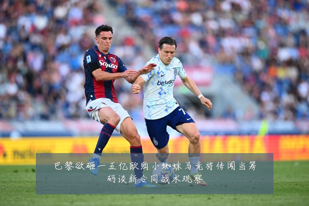 巴黎欲砸一五亿欧购小蜘蛛马竞将传闻当筹码谈新合同战术观察