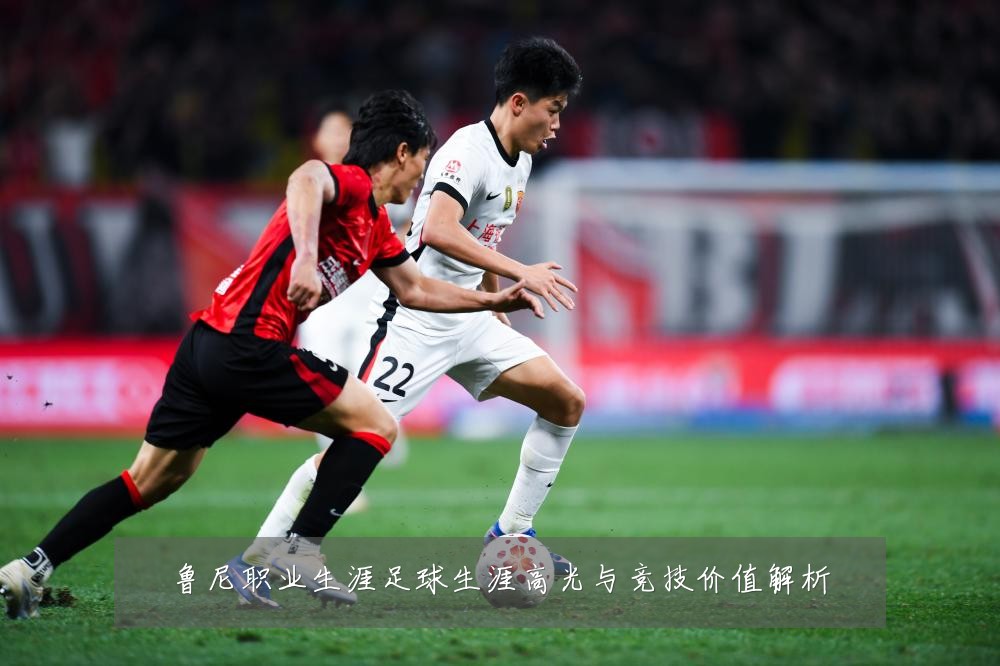 鲁尼职业生涯足球生涯高光与竞技价值解析